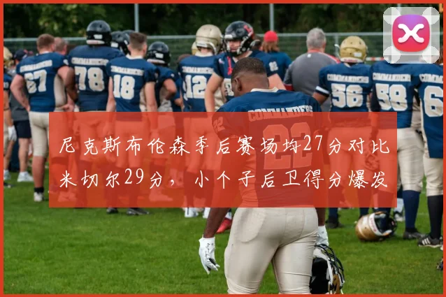 尼克斯布伦森季后赛场均27分对比米切尔29分，小个子后卫得分爆发力博弈