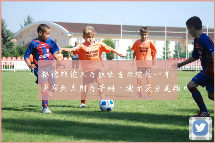 梅德维德夫与教练吉尔续约一年,卢布列夫则与蒂姆·谢尔茨分道扬镳