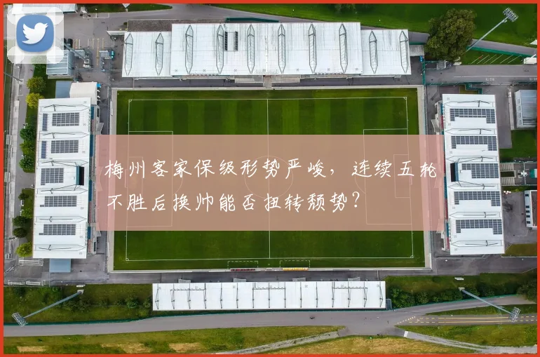 梅州客家保级形势严峻,连续五轮不胜后换帅能否扭转颓势?