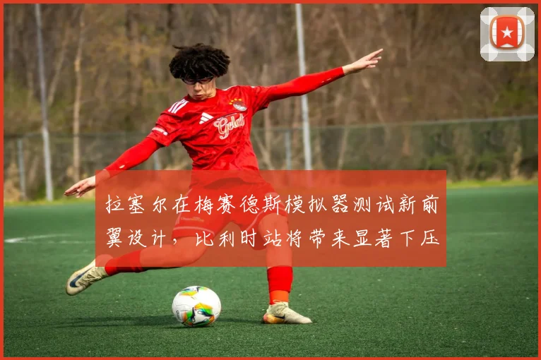 拉塞尔在梅赛德斯模拟器测试新前翼设计,比利时站将带来显著下压力增益
