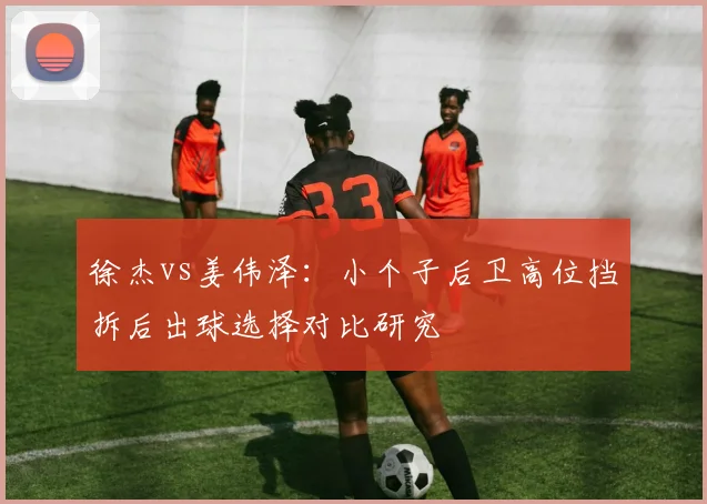 徐杰vs姜伟泽：小个子后卫高位挡拆后出球选择对比研究